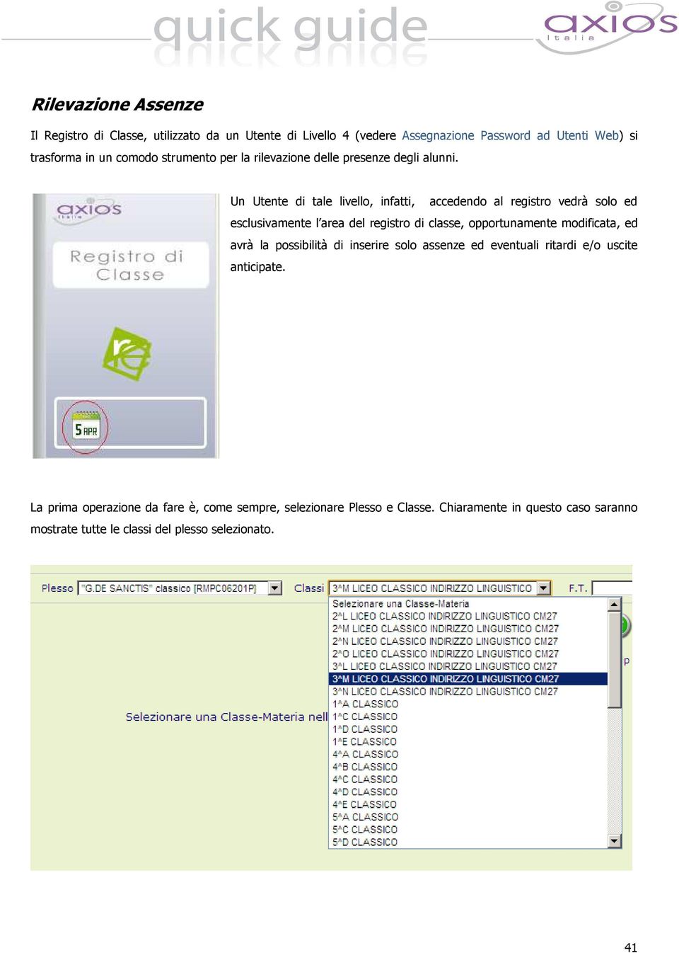 Un Utente di tale livello, infatti, accedendo al registro vedrà solo ed esclusivamente l area del registro di classe, opportunamente modificata, ed