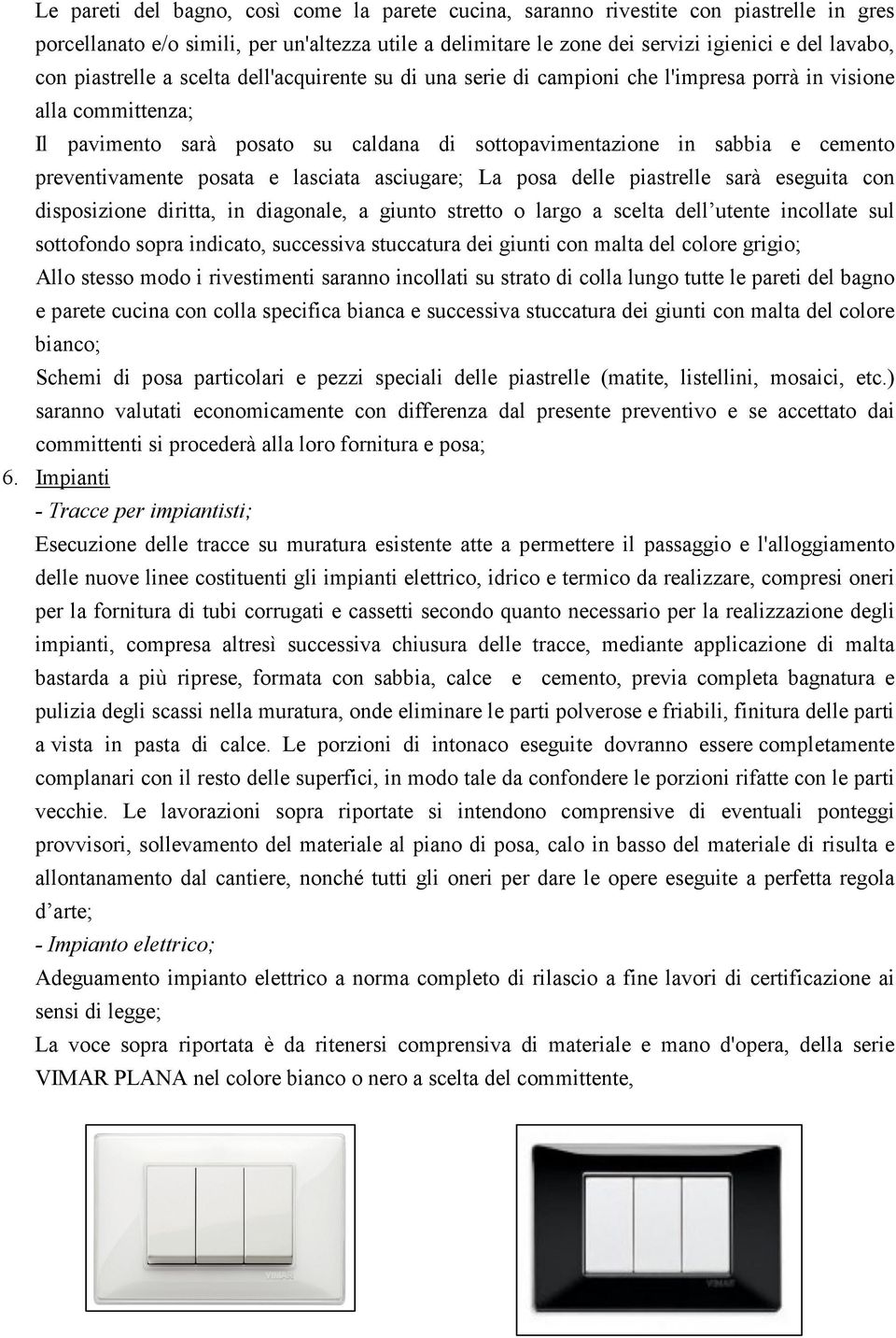 preventivamente posata e lasciata asciugare; La posa delle piastrelle sarà eseguita con disposizione diritta, in diagonale, a giunto stretto o largo a scelta dell utente incollate sul sottofondo