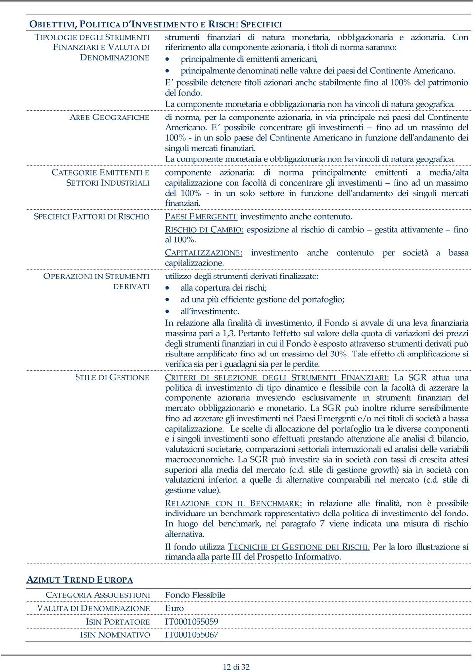 Con riferimento alla componente azionaria, i titoli di norma saranno: principalmente di emittenti americani, principalmente denominati nelle valute dei paesi del Continente Americano.