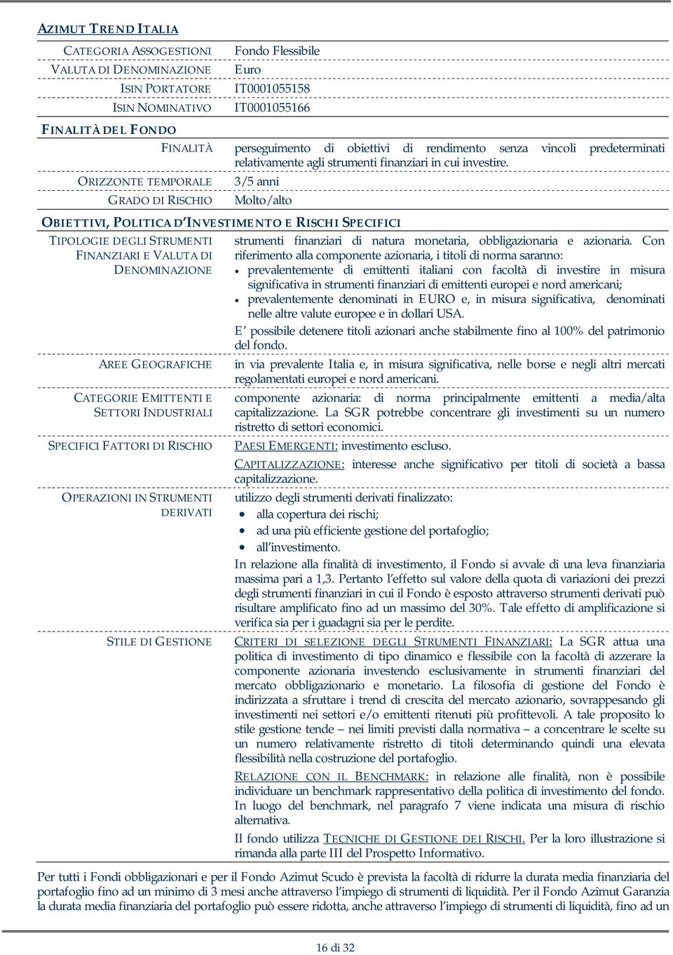 FATTORI DI RISCHIO OPERAZIONI IN STRUMENTI DERIVATI STILE DI GESTIONE perseguimento di obiettivi di rendimento senza vincoli predeterminati relativamente agli strumenti finanziari in cui investire.