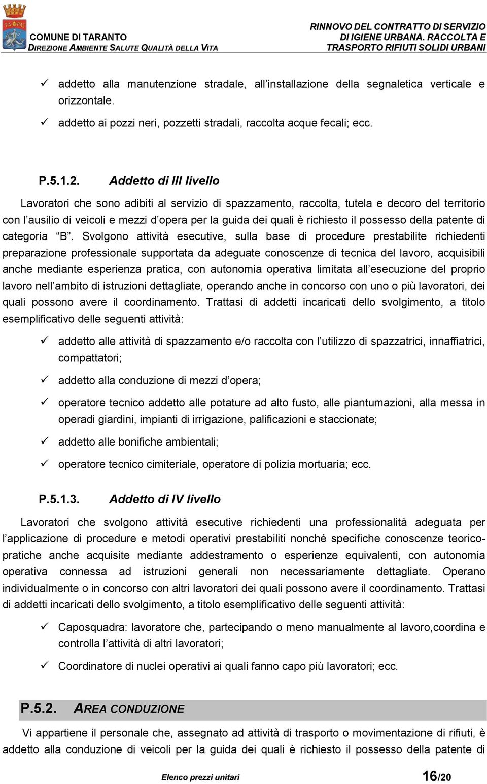 Addetto di III livello Lavoratori che sono adibiti al servizio di spazzamento, raccolta, tutela e decoro del territorio con l ausilio di veicoli e mezzi d opera per la guida dei quali è richiesto il