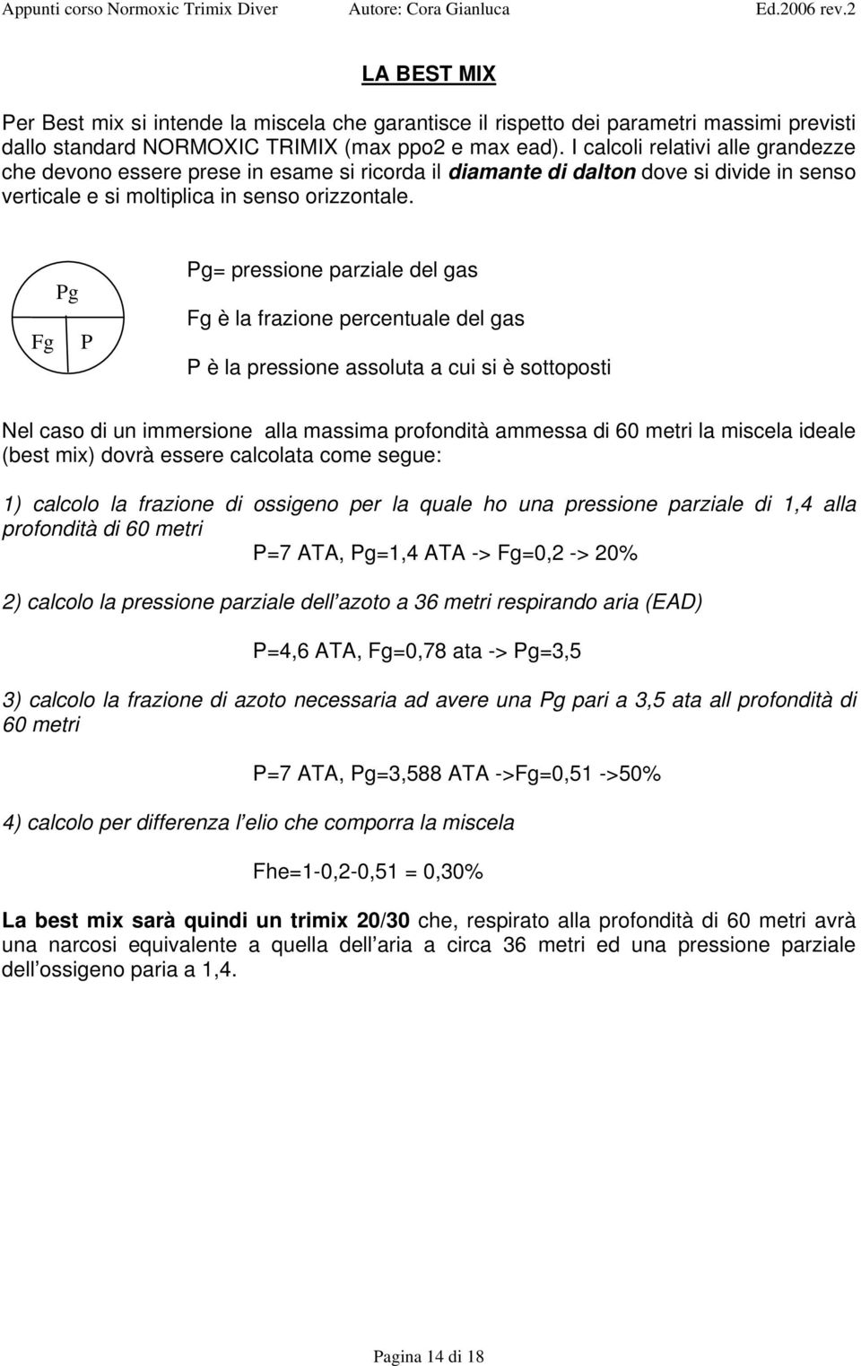 Fg Pg P Pg= pressione parziale del gas Fg è la frazione percentuale del gas P è la pressione assoluta a cui si è sottoposti Nel caso di un immersione alla massima profondità ammessa di 60 metri la