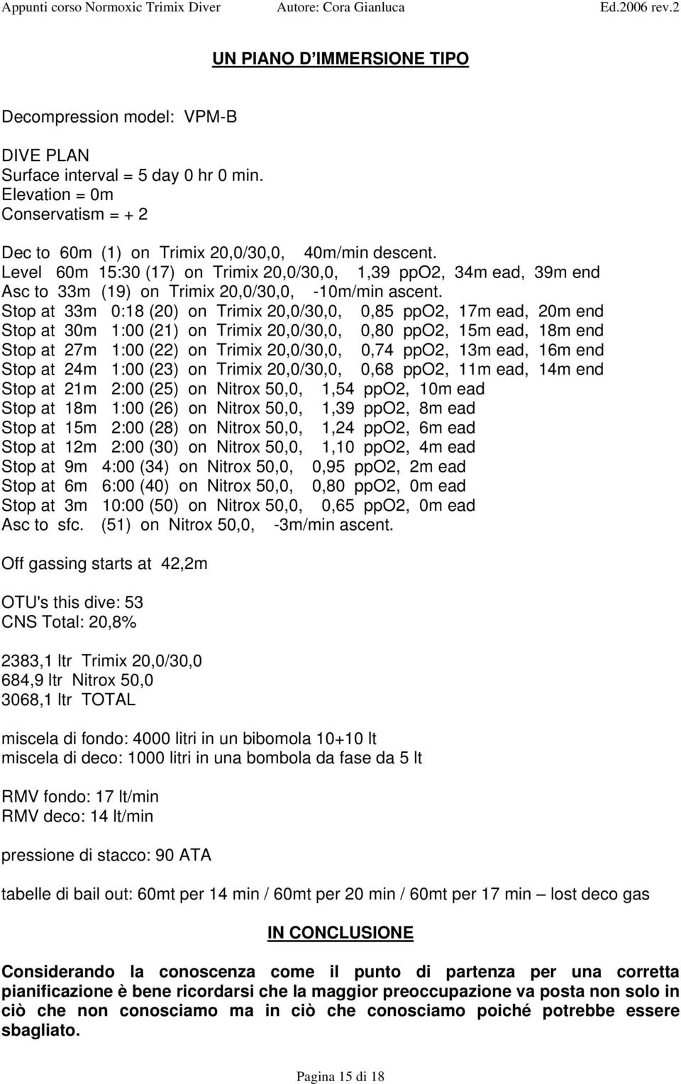 Stop at 33m 0:18 (20) on Trimix 20,0/30,0, 0,85 ppo2, 17m ead, 20m end Stop at 30m 1:00 (21) on Trimix 20,0/30,0, 0,80 ppo2, 15m ead, 18m end Stop at 27m 1:00 (22) on Trimix 20,0/30,0, 0,74 ppo2, 13m