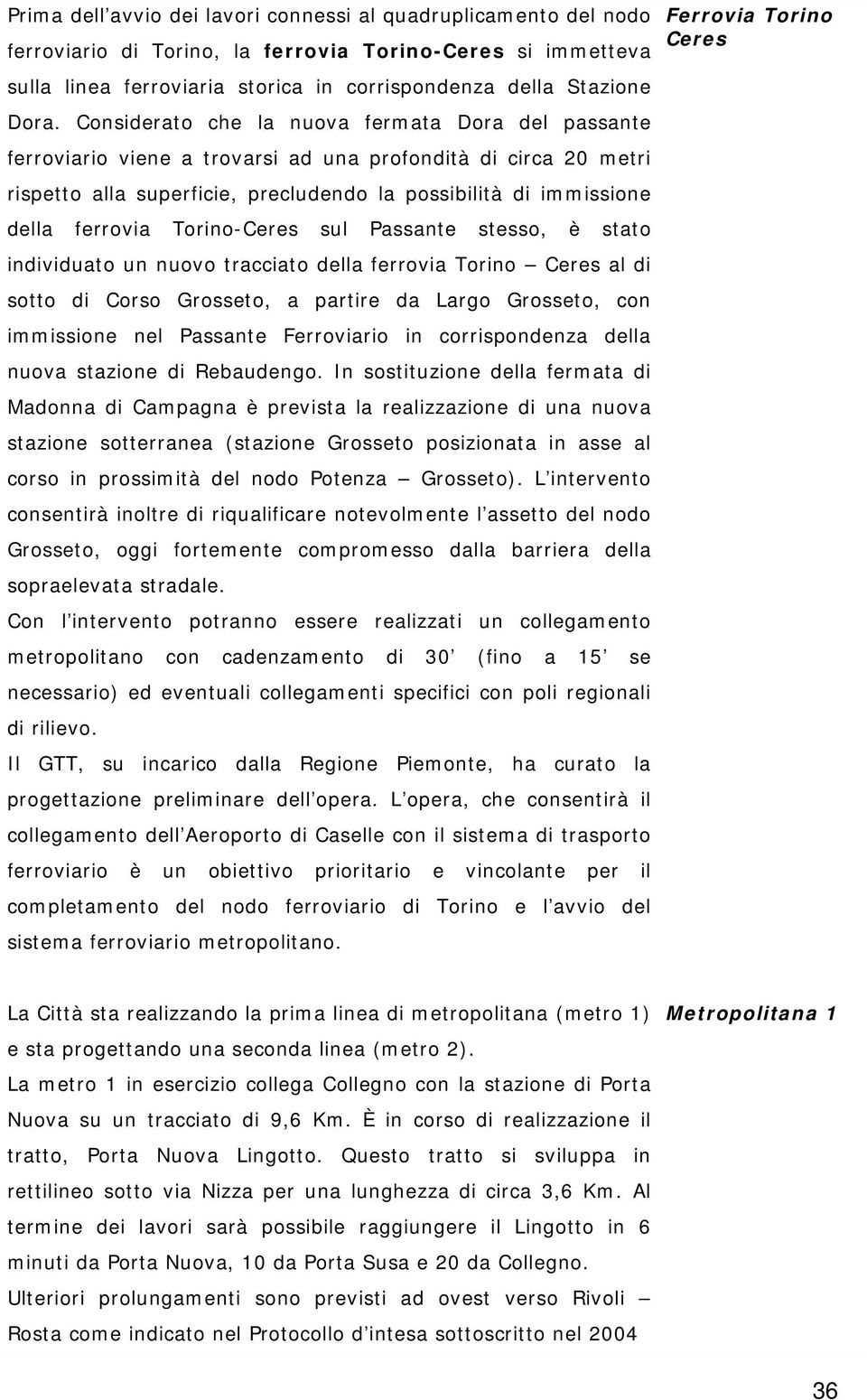 Torino-Ceres sul Passante stesso, è stato individuato un nuovo tracciato della ferrovia Torino Ceres al di sotto di Corso Grosseto, a partire da Largo Grosseto, con immissione nel Passante