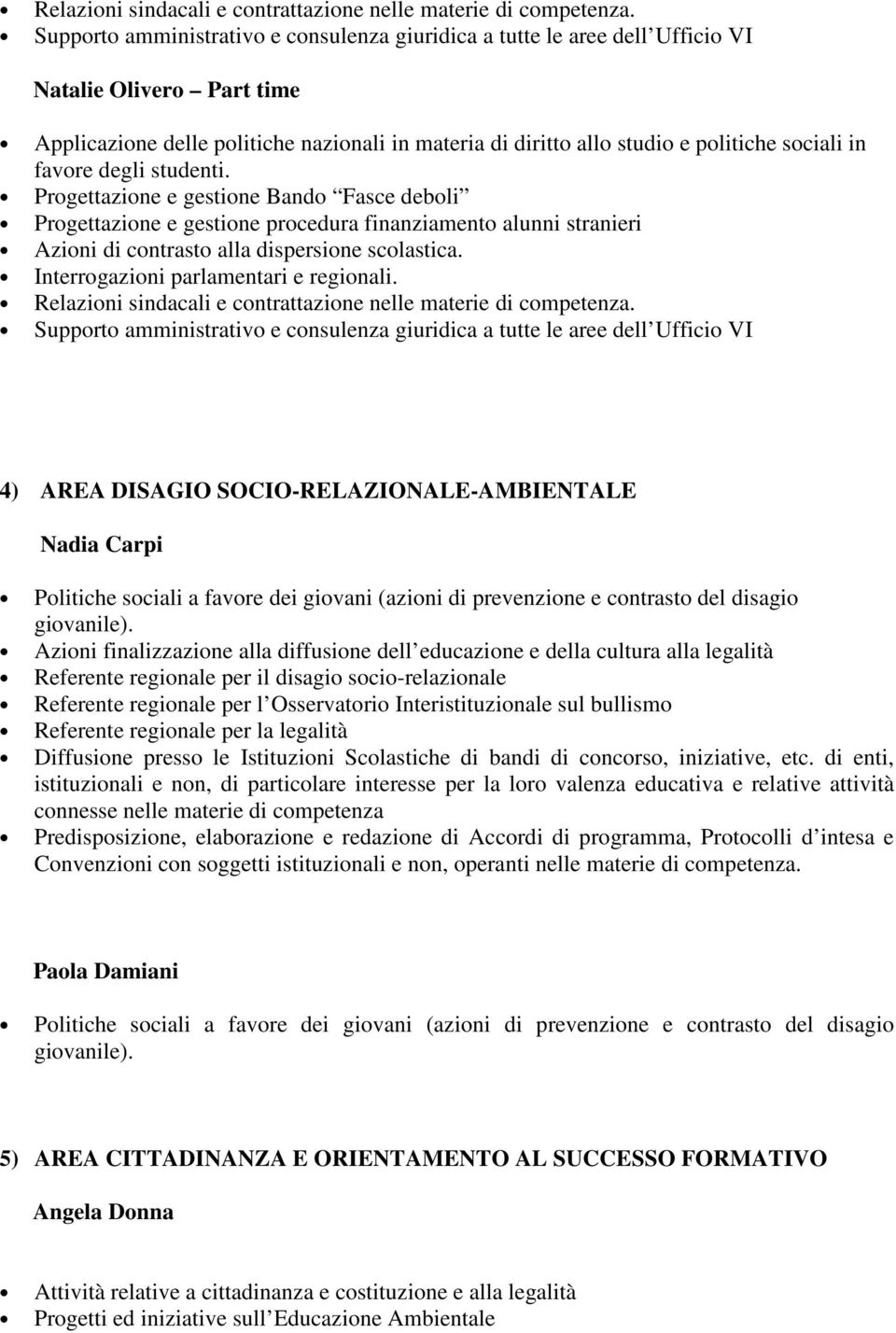 in favore degli studenti. Progettazione e gestione Bando Fasce deboli Progettazione e gestione procedura finanziamento alunni stranieri Azioni di contrasto alla dispersione scolastica.