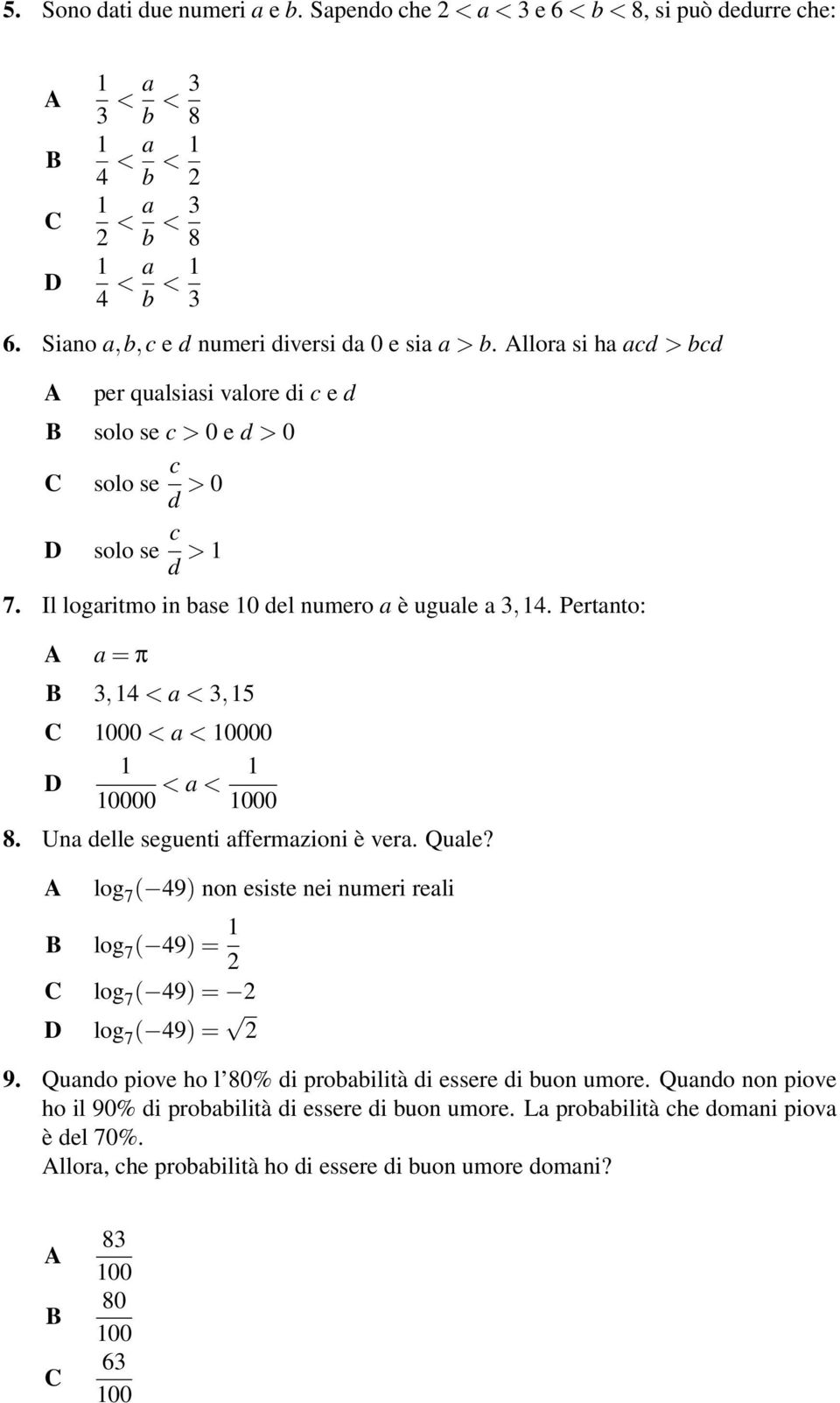 Pertanto: a = π 3,14 < a < 3,15 0 < a < 00 1 00 < a < 1 0 8. Una delle seguenti affermazioni è vera. Quale? log 7 ( 49) non esiste nei numeri reali log 7 ( 49) = 1 log 7 ( 49) = log 7 ( 49) = 9.