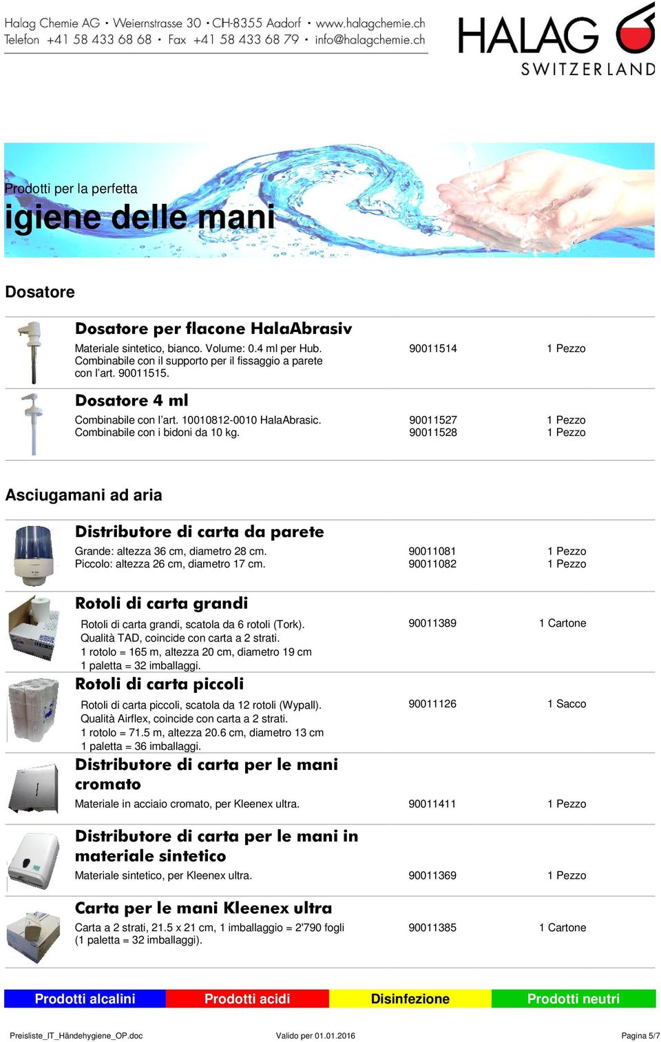 90011527 90011528 Asciugamani ad aria Distributore di carta da parete Grande: altezza 36 cm, diametro 28 cm. Piccolo: altezza 26 cm, diametro 17 cm.