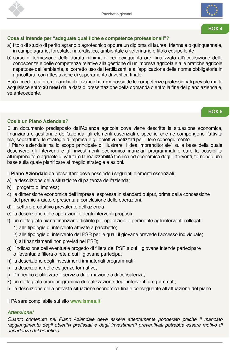 b) corso di formazione della durata minima di centocinquanta ore, finalizzato all acquisizione delle conoscenze e delle competenze relative alla gestione di un impresa agricola e alle pratiche