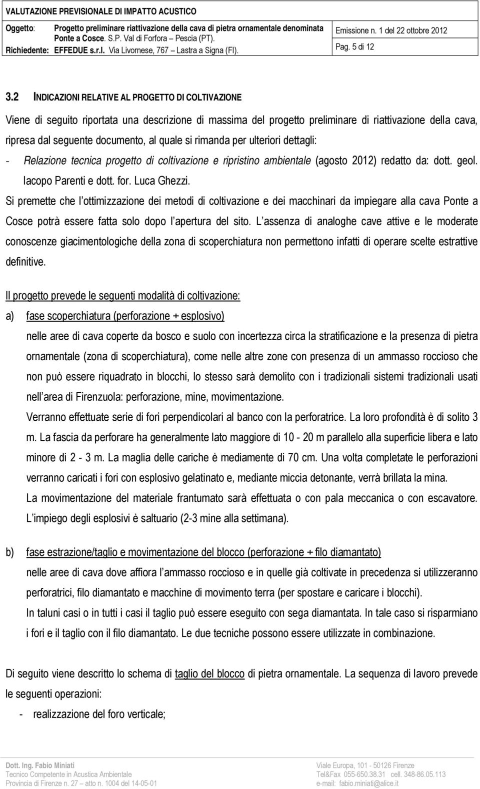 si rimanda per ulteriori dettagli: - Relazione tecnica progetto di coltivazione e ripristino ambientale (agosto 2012) redatto da: dott. geol. Iacopo Parenti e dott. for. Luca Ghezzi.