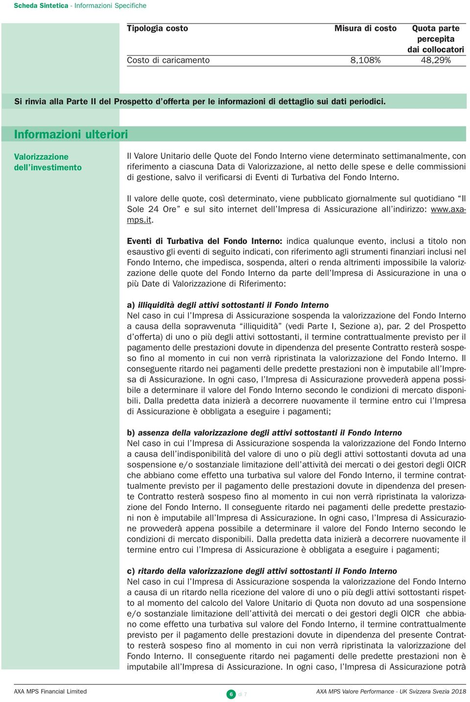 Informazioni ulteriori Valorizzazione dell investimento Il Valore Unitario delle Quote del Fondo Interno viene determinato settimanalmente, con riferimento a ciascuna Data di Valorizzazione, al netto