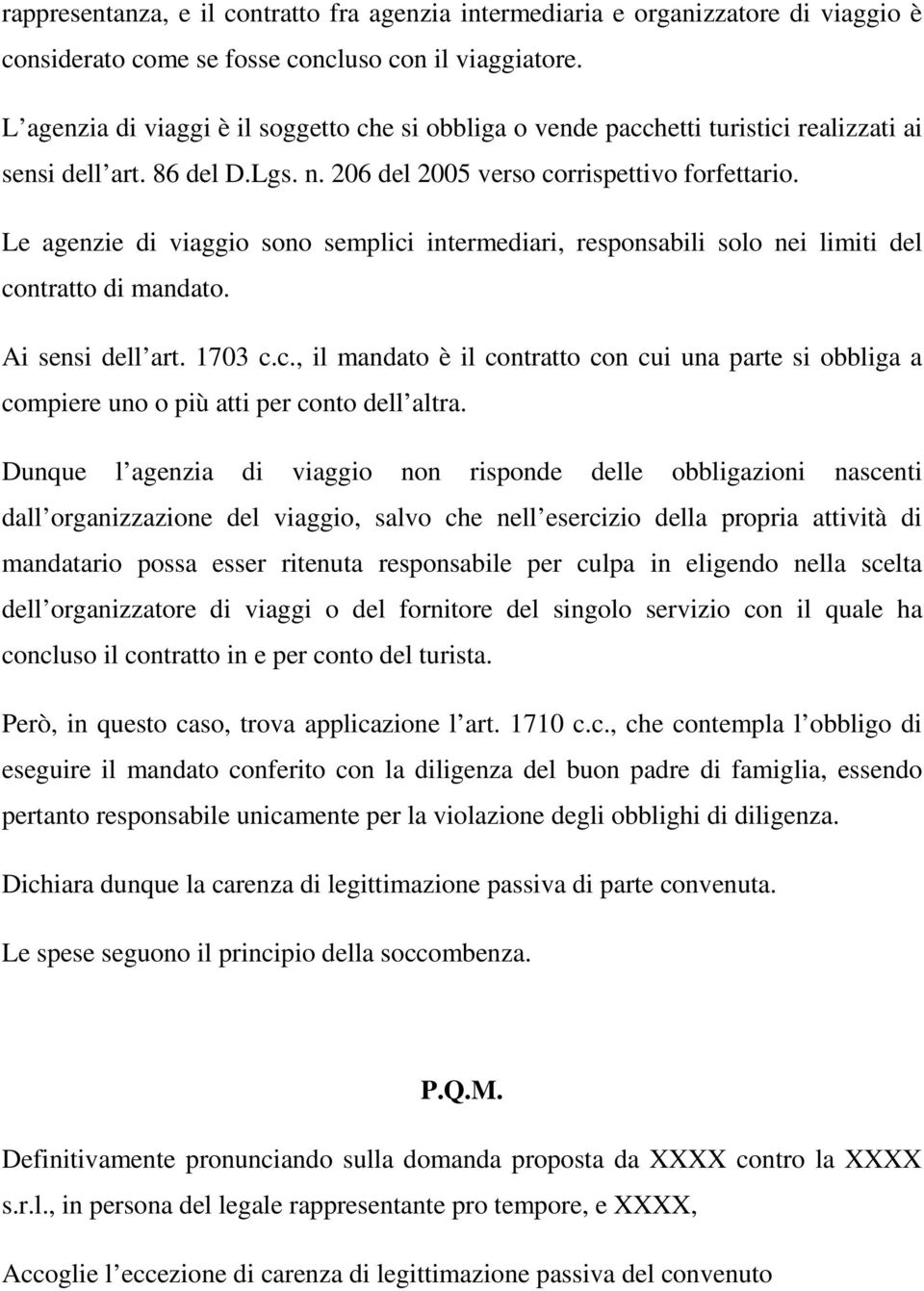 Le agenzie di viaggio sono semplici intermediari, responsabili solo nei limiti del contratto di mandato. Ai sensi dell art. 1703 c.c., il mandato è il contratto con cui una parte si obbliga a compiere uno o più atti per conto dell altra.