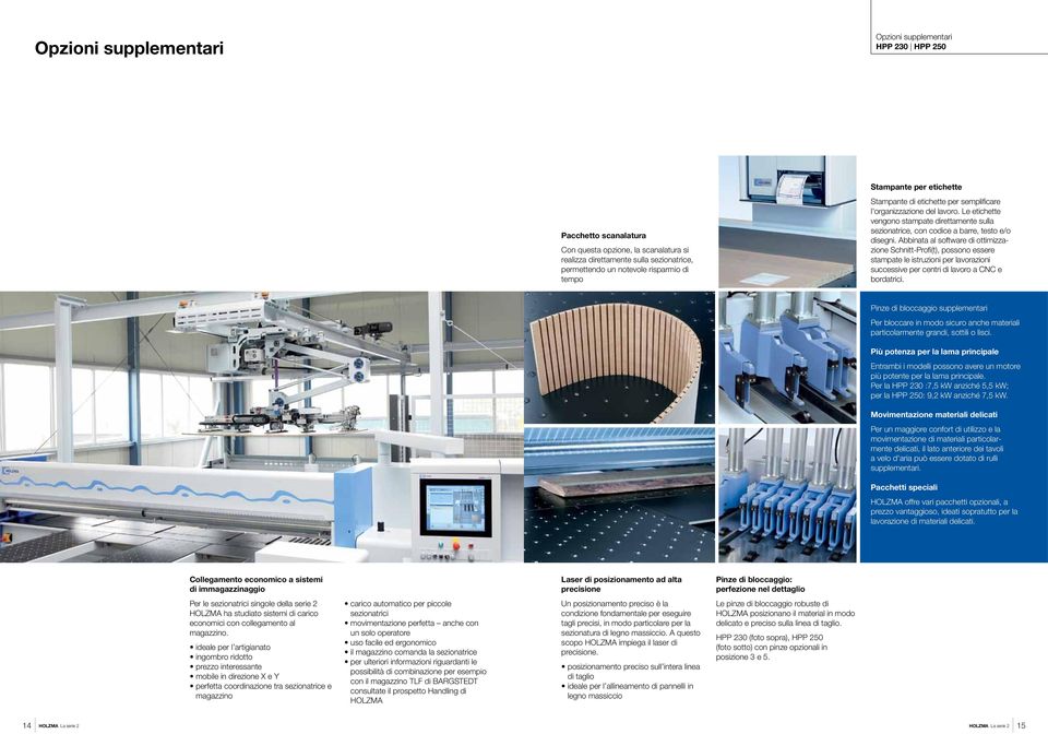 Abbinata al software di ottimizzazione Schnitt-Profi(t), possono essere stampate le istruzioni per lavorazioni successive per centri di lavoro a CNC e bordatrici.