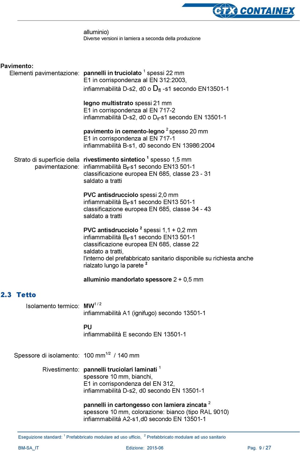 3 Tetto Isolamento termico: MW 1 / 2 legno multistrato spessi 21 mm E1 in corrispondenza al EN 717-2 infiammabilità D-s2, d0 o D fl -s1 secondo EN 13501-1 pavimento in cemento-legno 2 spesso 20 mm E1