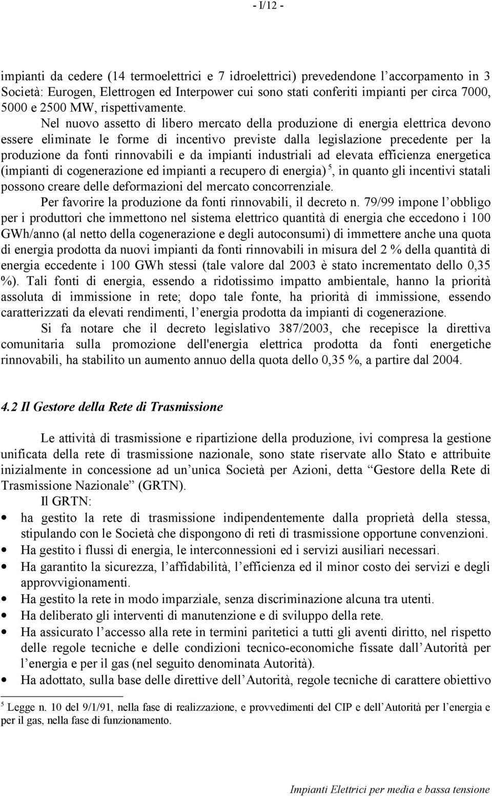 Nel nuovo asseo di libero mercao della produzione di energia elerica devono essere eliminae le forme di incenivo previse dalla legislazione precedene per la produzione da foni rinnovabili e da