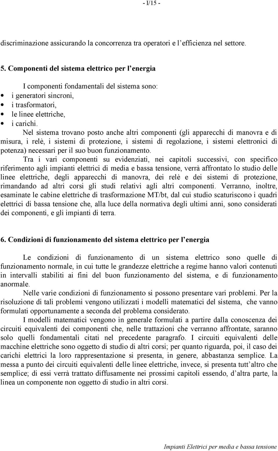 Nel sisema rovano poso anche alri componeni (gli apparecchi di manovra e di misura, i relè, i sisemi di proezione, i sisemi di regolazione, i sisemi eleronici di poenza) necessari per il suo buon