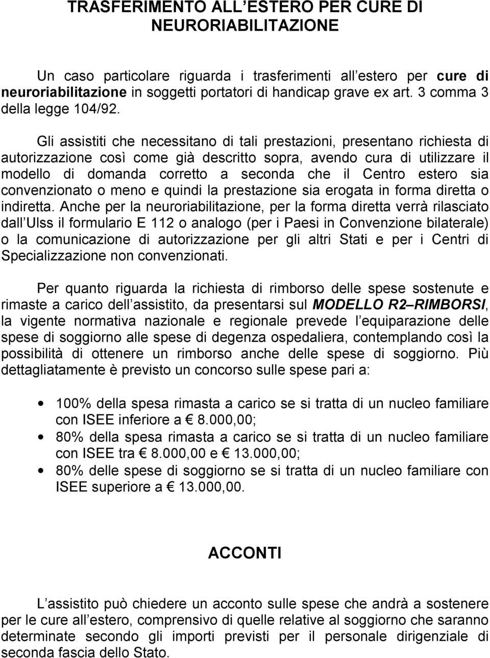 Gli assistiti che necessitano di tali prestazioni, presentano richiesta di autorizzazione così come già descritto sopra, avendo cura di utilizzare il modello di domanda corretto a seconda che il