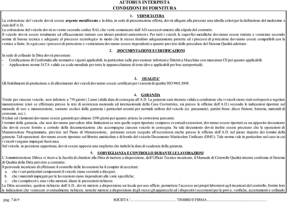 a cura dell A.D. La colorazione del veicolo dovrà avvenire secondo codice RAL che verrà comunicato dall AD successivamente alla stipula del contratto.