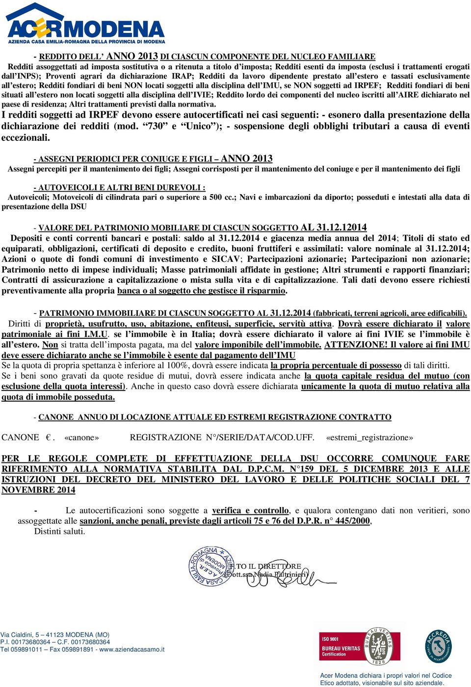 disciplina dell IMU, se NON soggetti ad IRPEF; Redditi fondiari di beni situati all estero non locati soggetti alla disciplina dell IVIE; Reddito lordo dei componenti del nucleo iscritti all AIRE