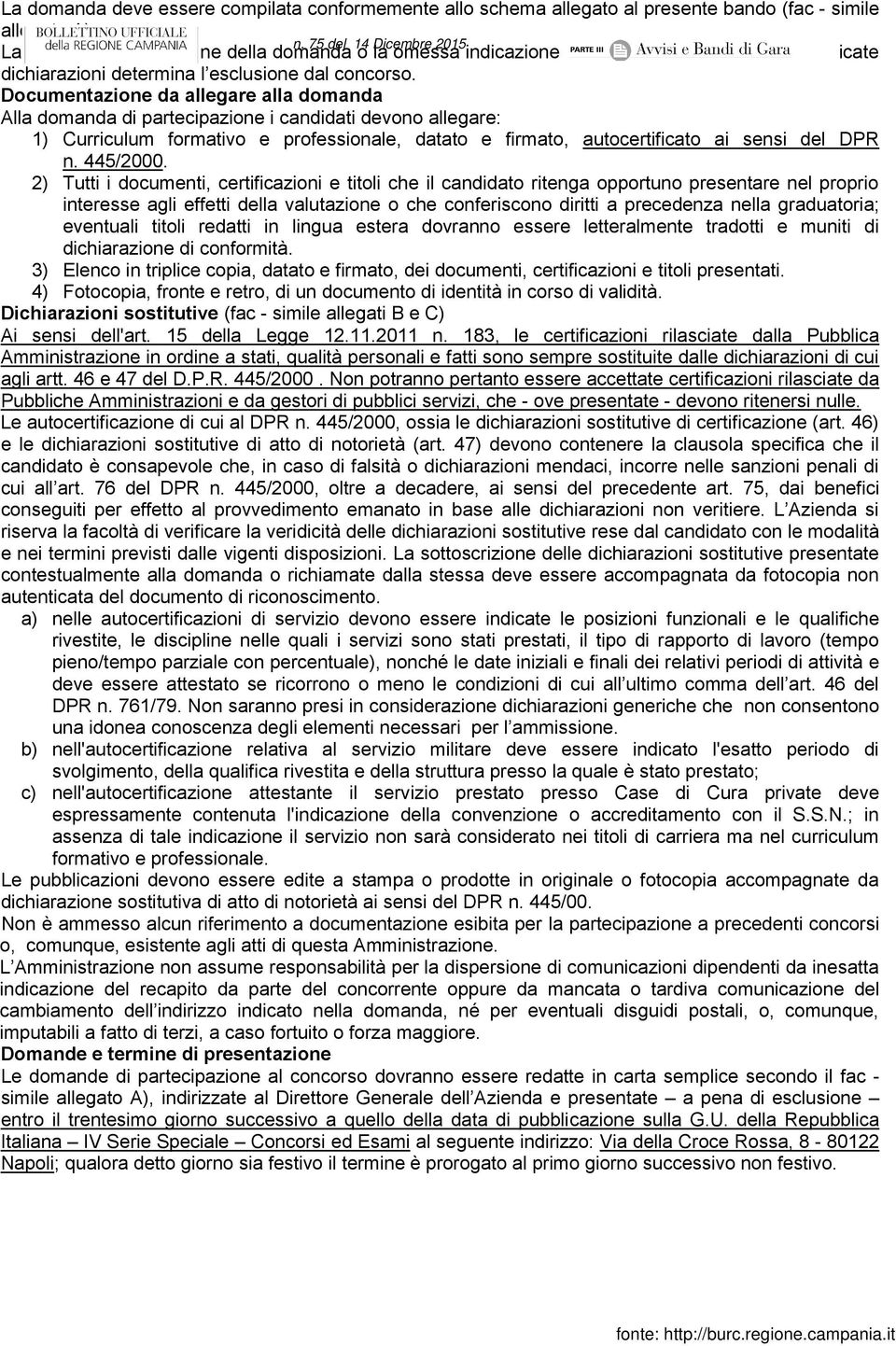 Documentazione da allegare alla domanda Alla domanda di partecipazione i candidati devono allegare: 1) Curriculum formativo e professionale, datato e firmato, autocertificato ai sensi del DPR n.