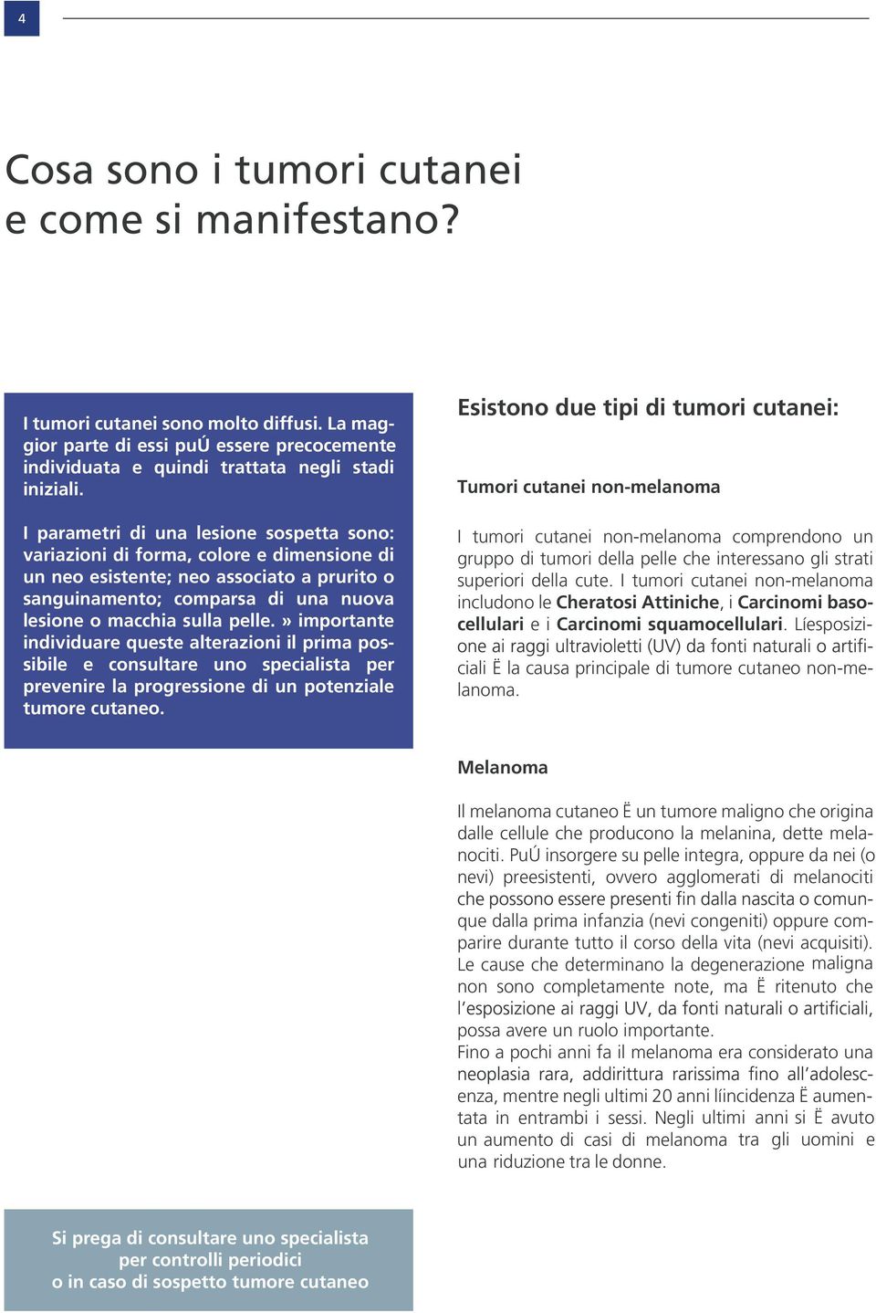 » importante individuare queste alterazioni il prima possibile e consultare uno specialista per prevenire la progressione di un potenziale tumore cutaneo.