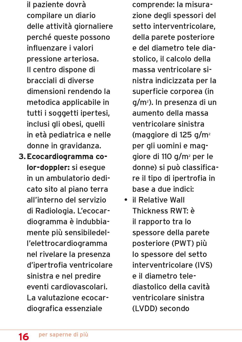 Ecocardiogramma color-doppler: si esegue in un ambulatorio dedicato sito al piano terra all interno del servizio di Radiologia.