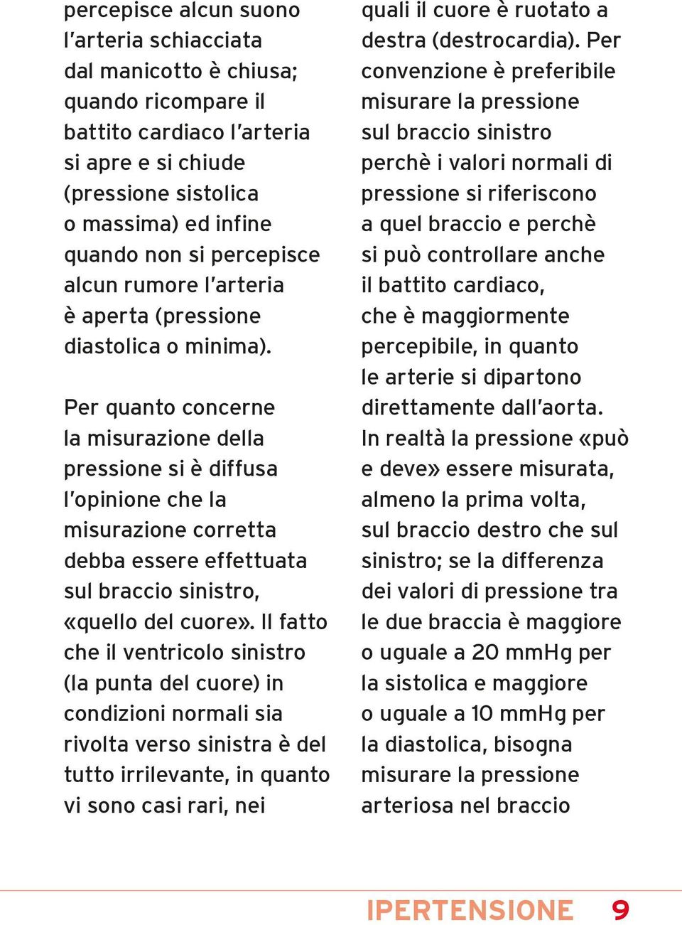 Per quanto concerne la misurazione della pressione si è diffusa l opinione che la misurazione corretta debba essere effettuata sul braccio sinistro, «quello del cuore».