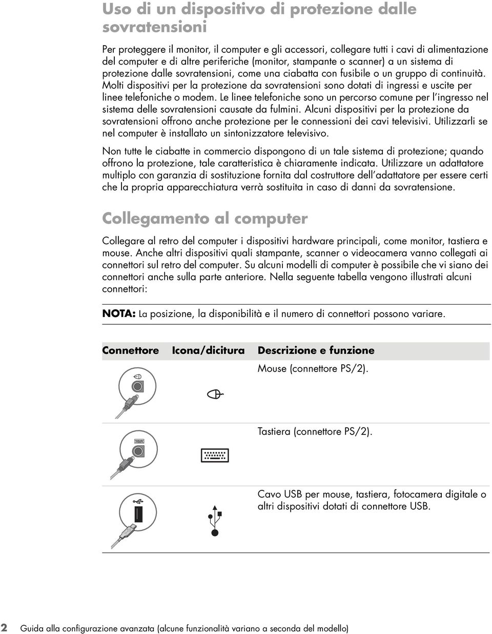 Molti dispositivi per la protezione da sovratensioni sono dotati di ingressi e uscite per linee telefoniche o modem.