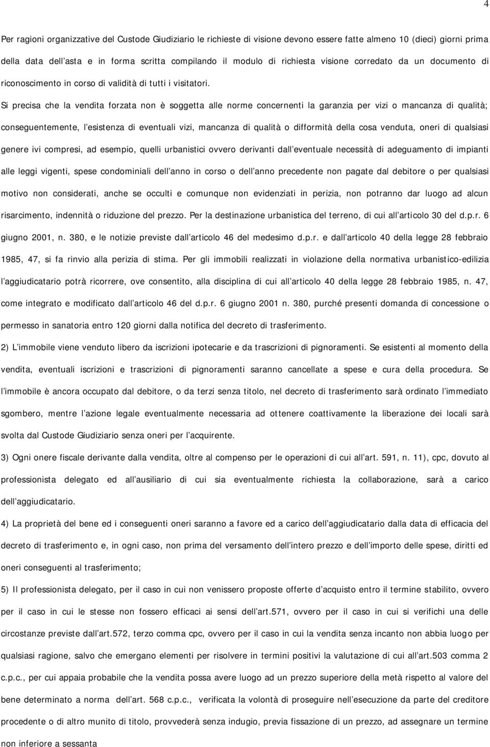 Si precisa che la vendita forzata non è soggetta alle norme concernenti la garanzia per vizi o mancanza di qualità; conseguentemente, l esistenza di eventuali vizi, mancanza di qualità o difformità