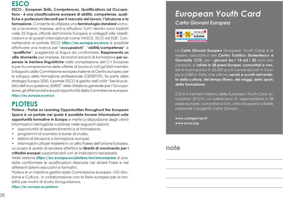 Tutti i termini sono tradotti nelle 22 lingue ufficiali dell Unione Europea e collegati alle classificazioni e ai quadri internazionali come NASCE, ISCO ed EQF.