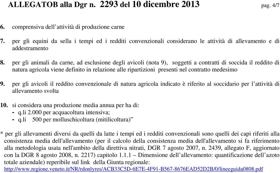 per gli animali da carne, ad esclusione degli avicoli (nota 9), soggetti a contratti di soccida il reddito di natura agricola viene definito in relazione alle ripartizioni presenti nel contratto