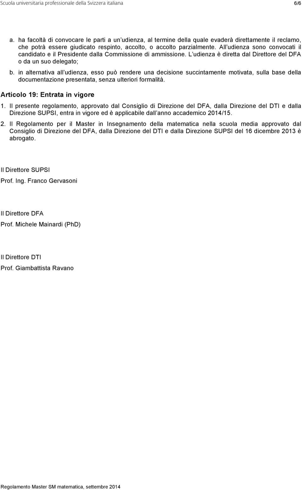 in alternativa all udienza, esso può rendere una decisione succintamente motivata, sulla base della documentazione presentata, senza ulteriori formalità. Articolo 19: Entrata in vigore 1.