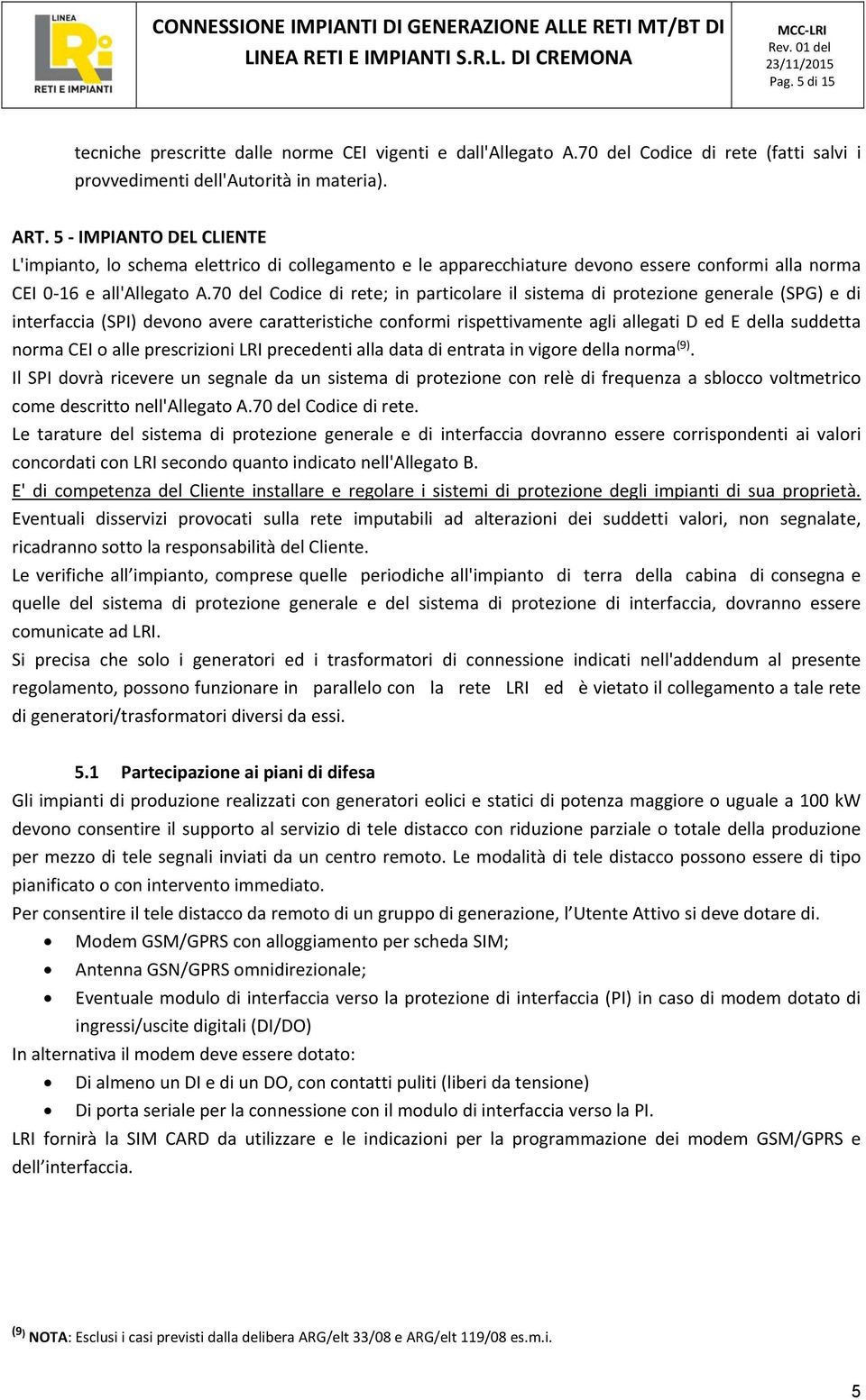 70 del Codice di rete; in particolare il sistema di protezione generale (SPG) e di interfaccia (SPI) devono avere caratteristiche conformi rispettivamente agli allegati D ed E della suddetta norma