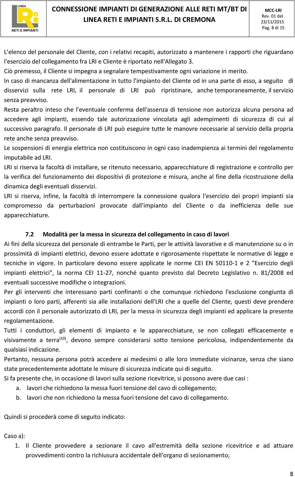 In caso di mancanza dell'alimentazione in tutto l'impianto del Cliente od in una parte di esso, a seguito di disservizi sulla rete LRI, il personale di LRI può ripristinare, anche temporaneamente, il