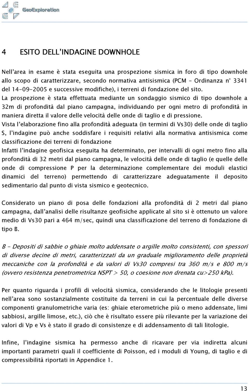 La prospezione è stata effettuata mediante un sondaggio sismico di tipo downhole a 32m di profondità dal piano campagna, individuando per ogni metro di profondità in maniera diretta il valore delle