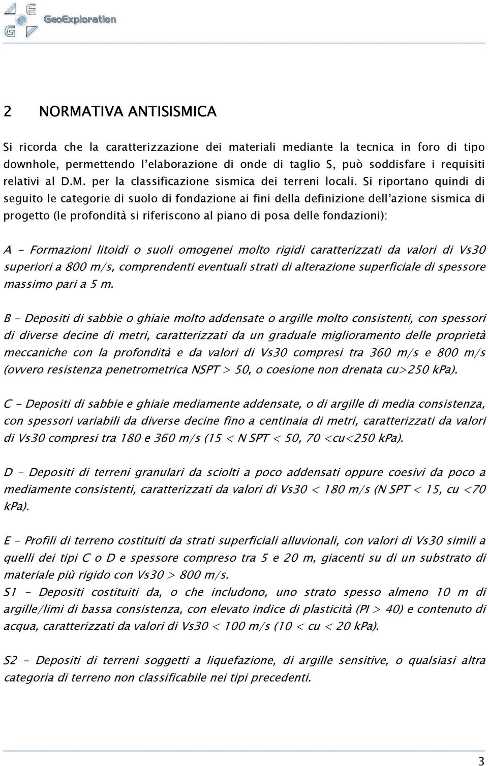 Si riportano quindi di seguito le categorie di suolo di fondazione ai fini della definizione dell azione sismica di progetto (le profondità si riferiscono al piano di posa delle fondazioni): A -