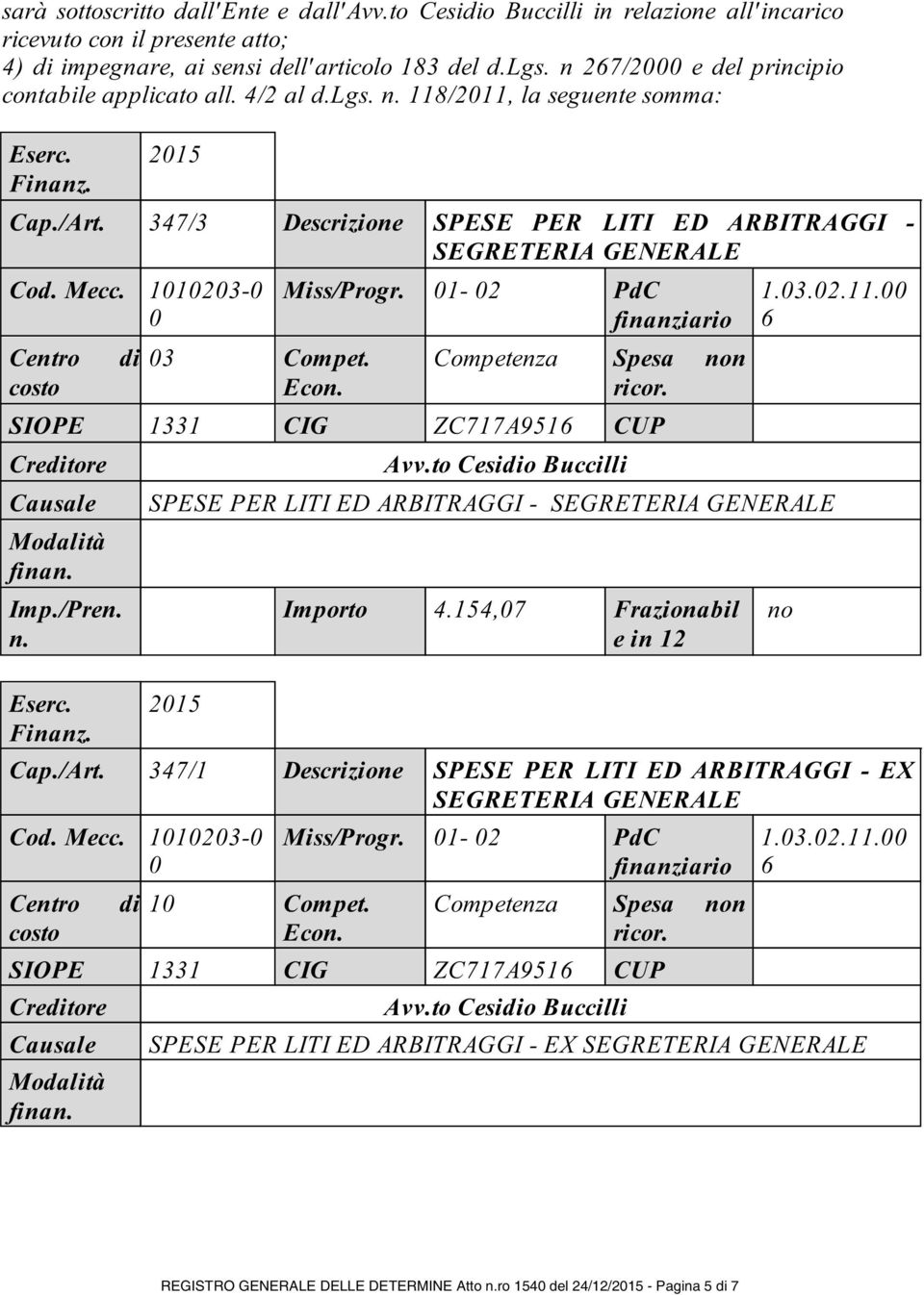 347/3 Descrizione SPESE PER LITI ED ARBITRAGGI - SEGRETERIA GENERALE Cod. Mecc. 1010203-0 0 Centro di costo 03 Compet. Econ. Miss/Progr. 01-02 PdC finanziario Competenza Spesa non ricor.