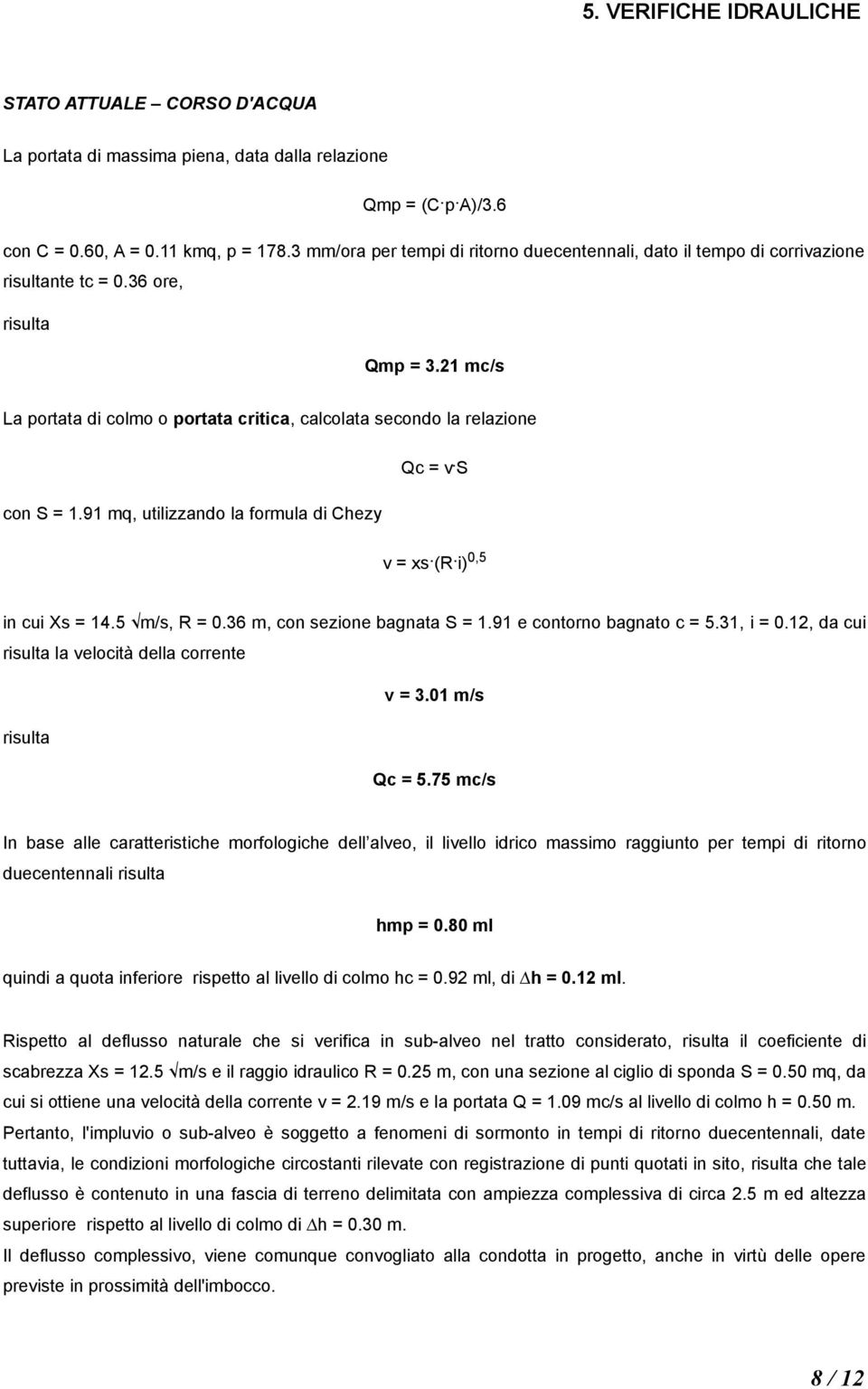 21 mc/s La portata di colmo o portata critica, calcolata secondo la relazione con S = 1.91 mq, utilizzando la formula di Chezy Qc = v. S v = xs. (R. i) 0,5 in cui Xs = 14.5!m/s, R = 0.