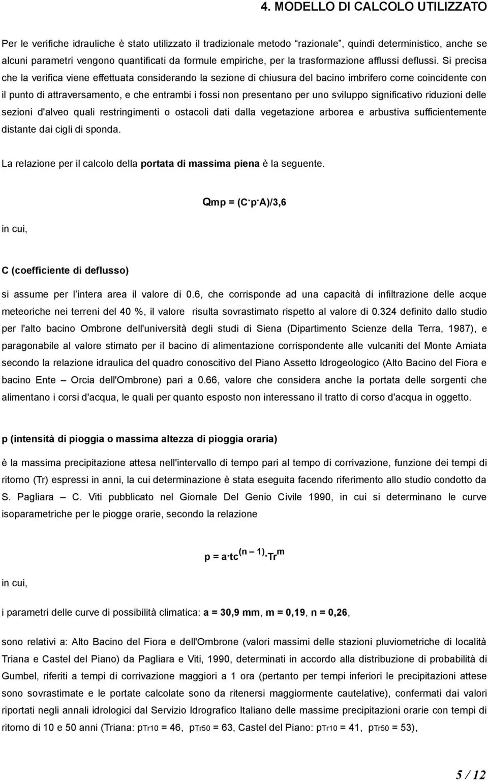 Si precisa che la verifica viene effettuata considerando la sezione di chiusura del bacino imbrifero come coincidente con il punto di attraversamento, e che entrambi i fossi non presentano per uno