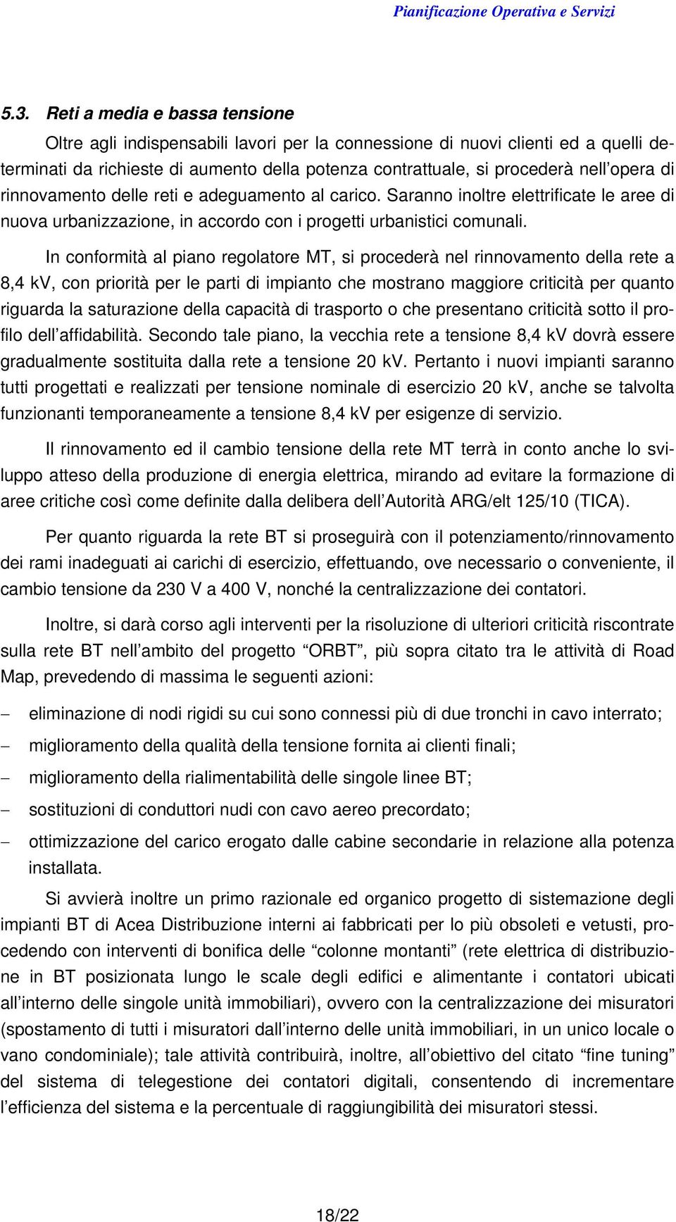 In conformità al piano regolatore MT, si procederà nel rinnovamento della rete a 8,4 kv, con priorità per le parti di impianto che mostrano maggiore criticità per quanto riguarda la saturazione della