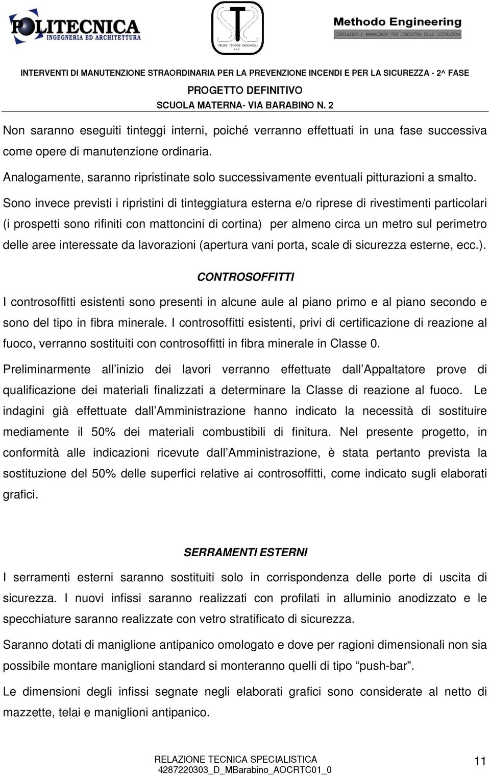 Sono invece previsti i ripristini di tinteggiatura esterna e/o riprese di rivestimenti particolari (i prospetti sono rifiniti con mattoncini di cortina) per almeno circa un metro sul perimetro delle