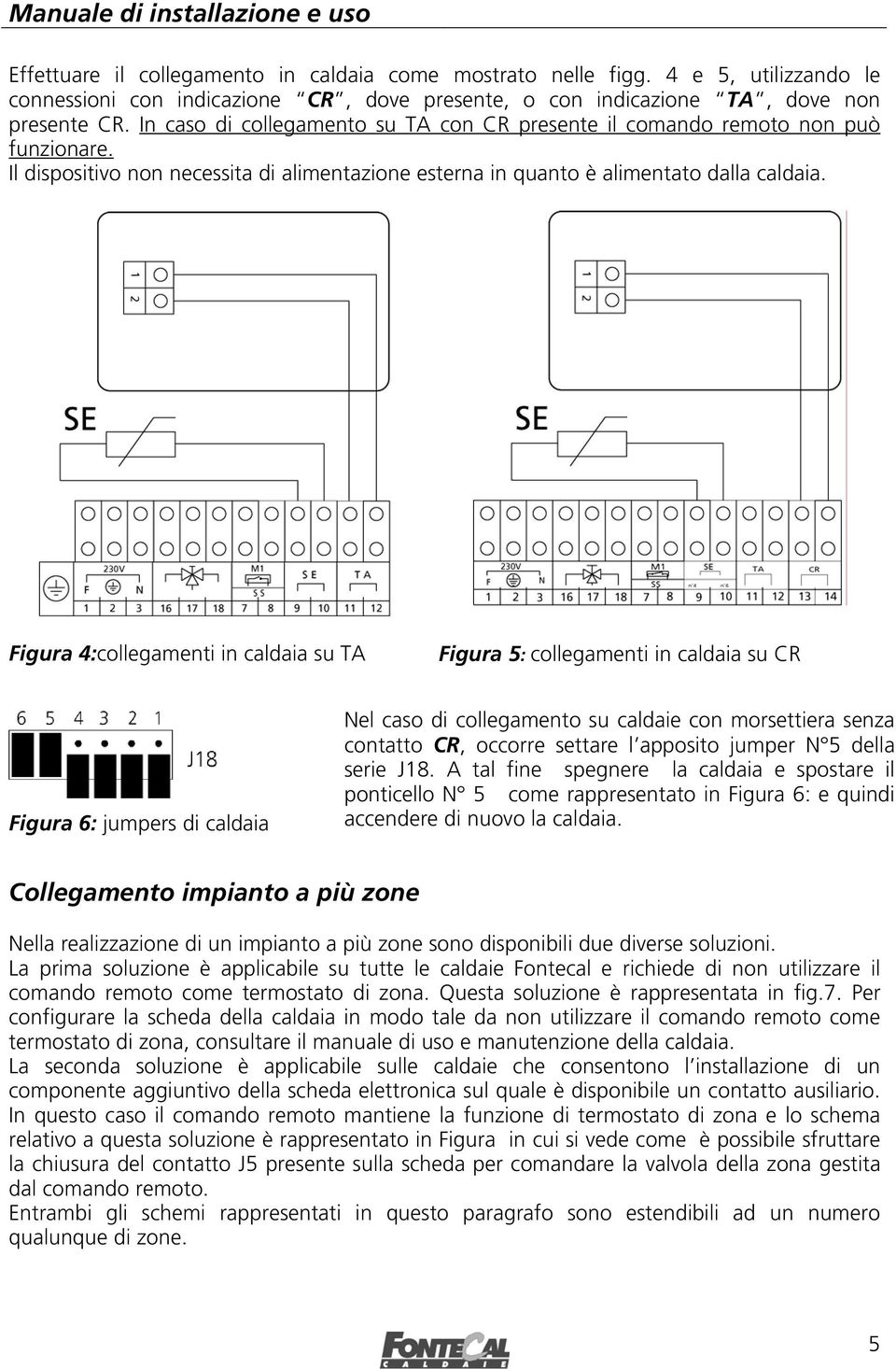 Figura 4:collegamenti in caldaia su TA Figura 5: collegamenti in caldaia su CR Figura 6: jumpers di caldaia Nel caso di collegamento su caldaie con morsettiera senza contatto CR, occorre settare l