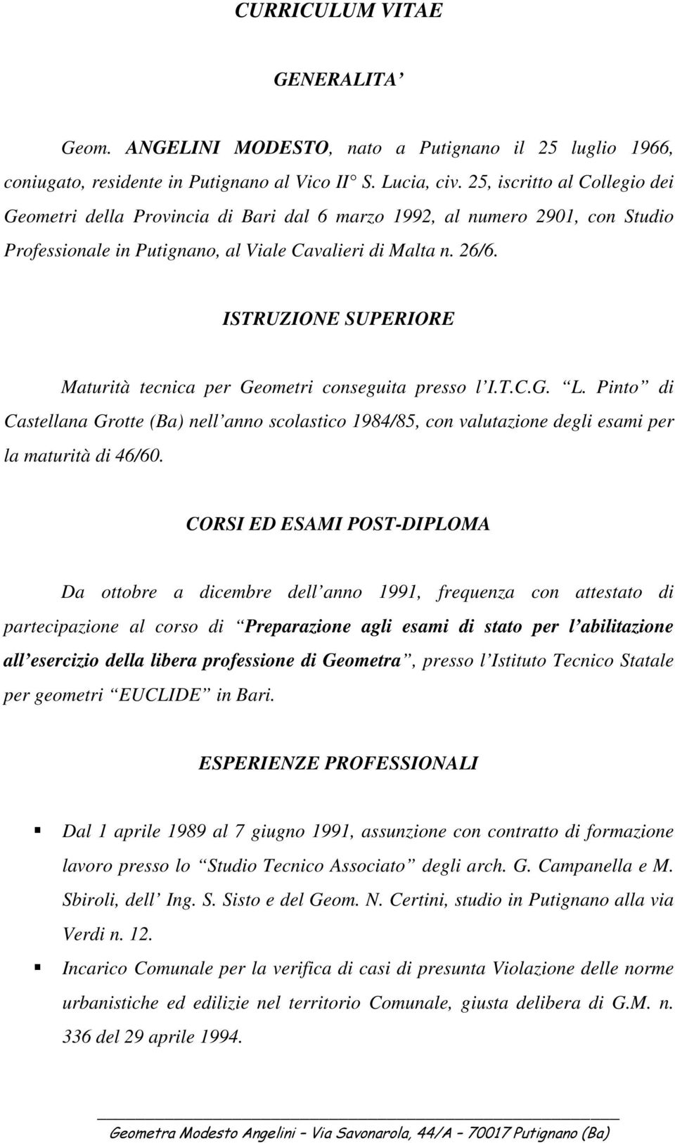 ISTRUZIONE SUPERIORE Maturità tecnica per Geometri conseguita presso l I.T.C.G. L. Pinto di Castellana Grotte (Ba) nell anno scolastico 1984/85, con valutazione degli esami per la maturità di 46/60.