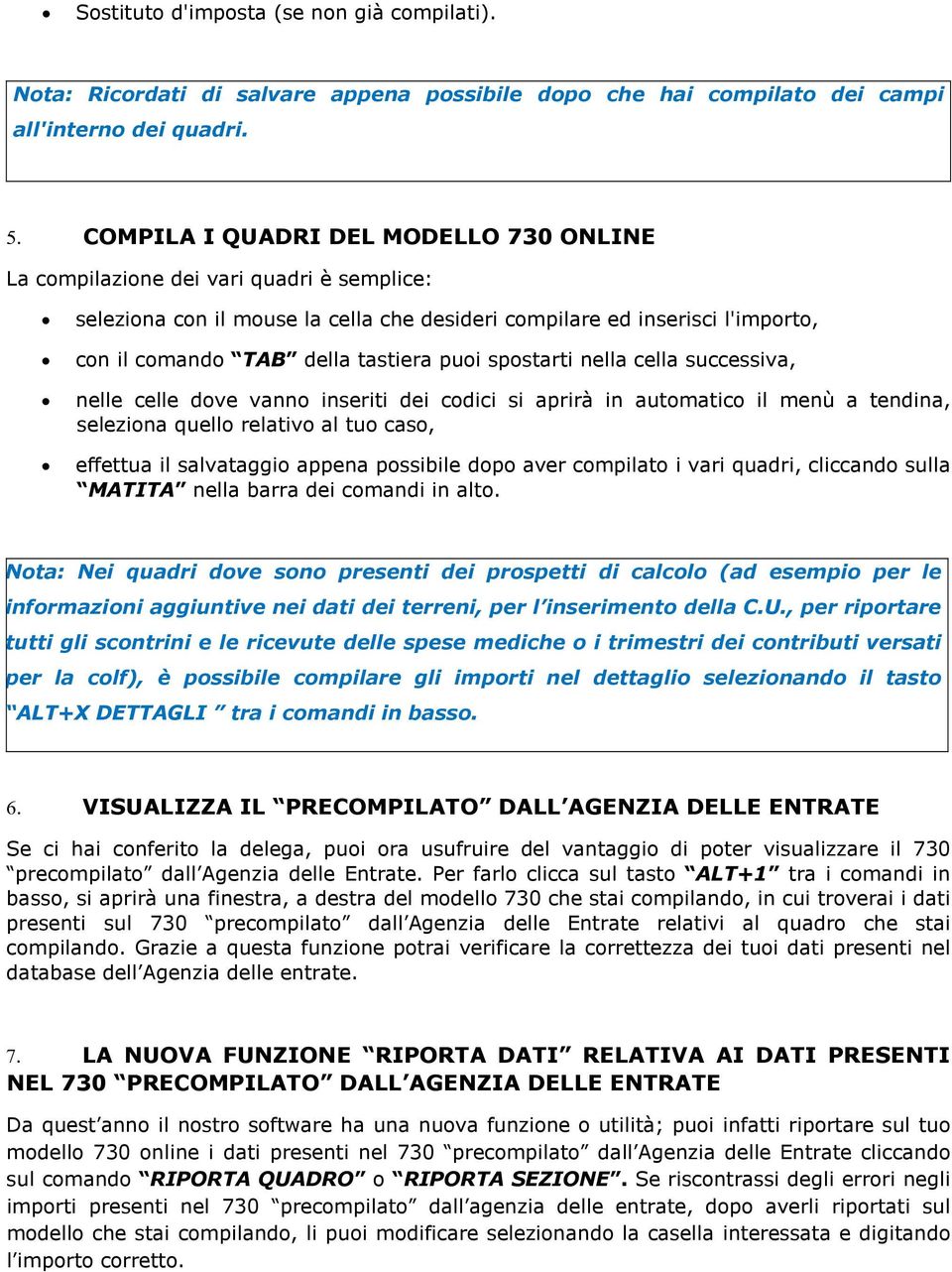 puoi spostarti nella cella successiva, nelle celle dove vanno inseriti dei codici si aprirà in automatico il menù a tendina, seleziona quello relativo al tuo caso, effettua il salvataggio appena