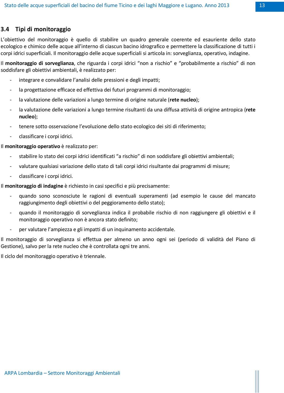 Il monitoraggio di sorveglianza, che riguarda i corpi idrici non a rischio e probabilmente a rischio di non soddisfare gli obiettivi ambientali, è realizzato per: - integrare e convalidare l analisi