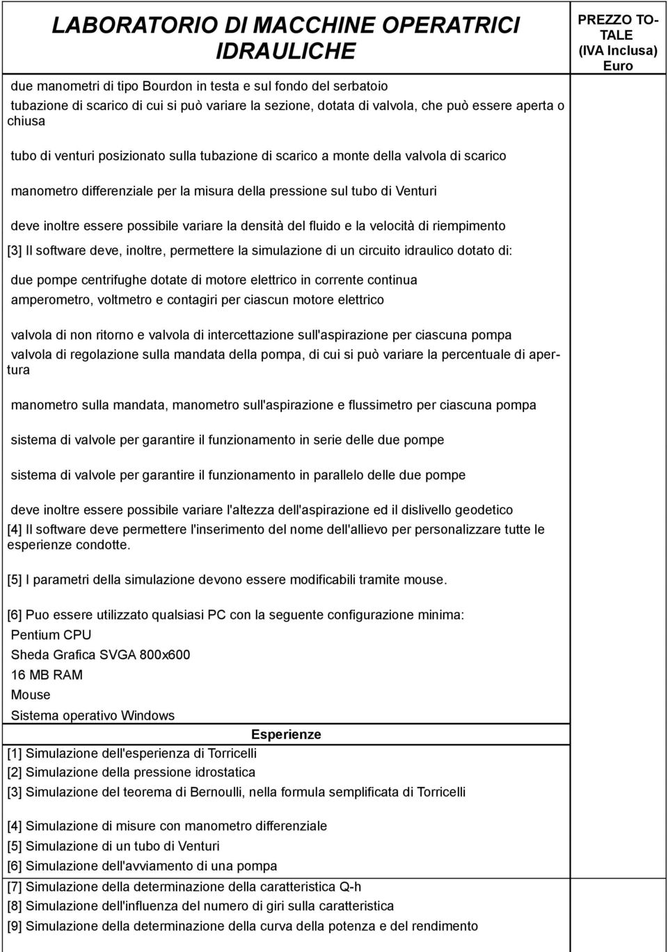 velocità di riempimento [3] Il software deve, inoltre, permettere la simulazione di un circuito idraulico dotato di: due pompe centrifughe dotate di motore elettrico in corrente continua amperometro,