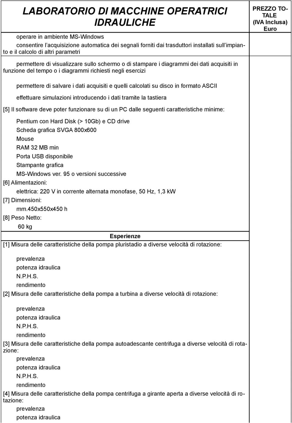 effettuare simulazioni introducendo i dati tramite la tastiera [5] Il software deve poter funzionare su di un PC dalle seguenti caratteristiche minime: Pentium con Hard Disk (> 10Gb) e CD drive