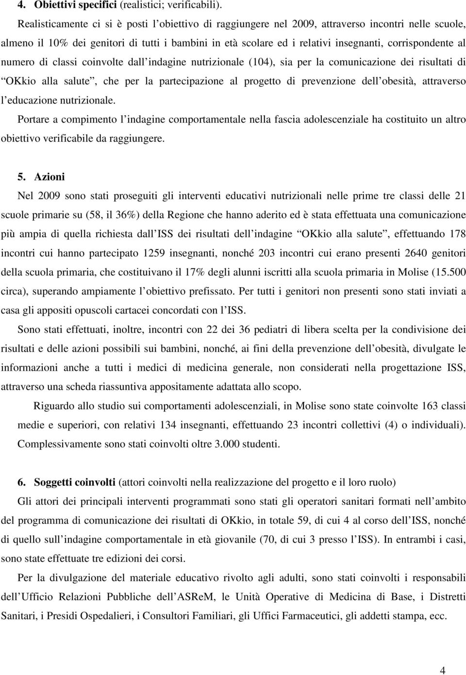 corrispondente al numero di classi coinvolte dall indagine nutrizionale (104), sia per la comunicazione dei risultati di OKkio alla salute, che per la partecipazione al progetto di prevenzione dell