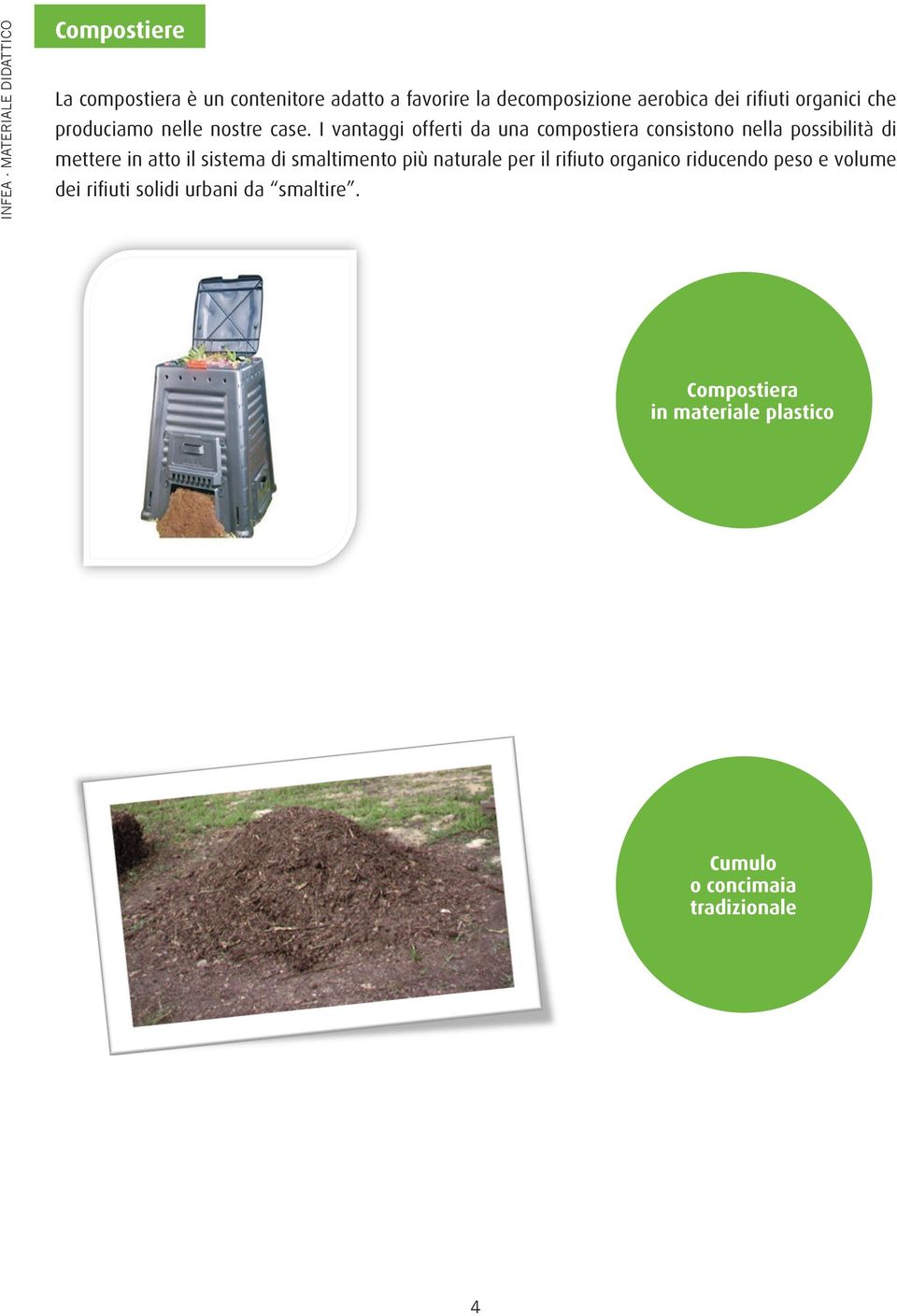 I vantaggi offerti da una compostiera consistono nella possibilità di mettere in atto il sistema di smaltimento