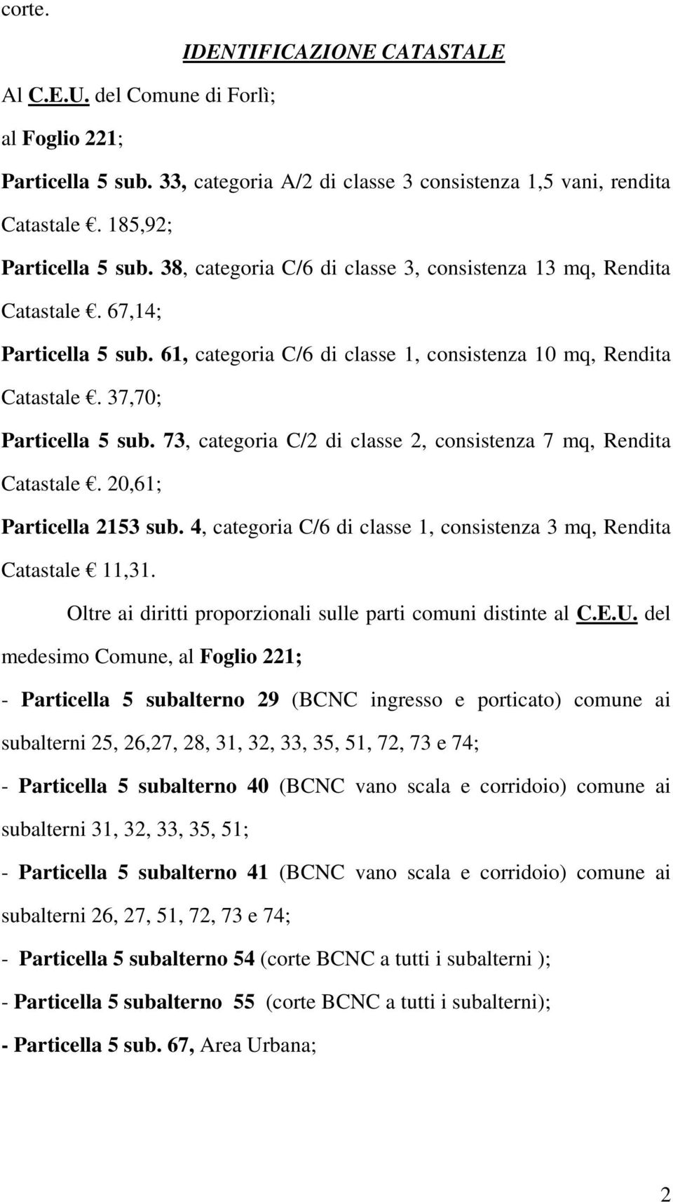 73, categoria C/2 di classe 2, consistenza 7 mq, Rendita Catastale. 20,61; Particella 2153 sub. 4, categoria C/6 di classe 1, consistenza 3 mq, Rendita Catastale 11,31.