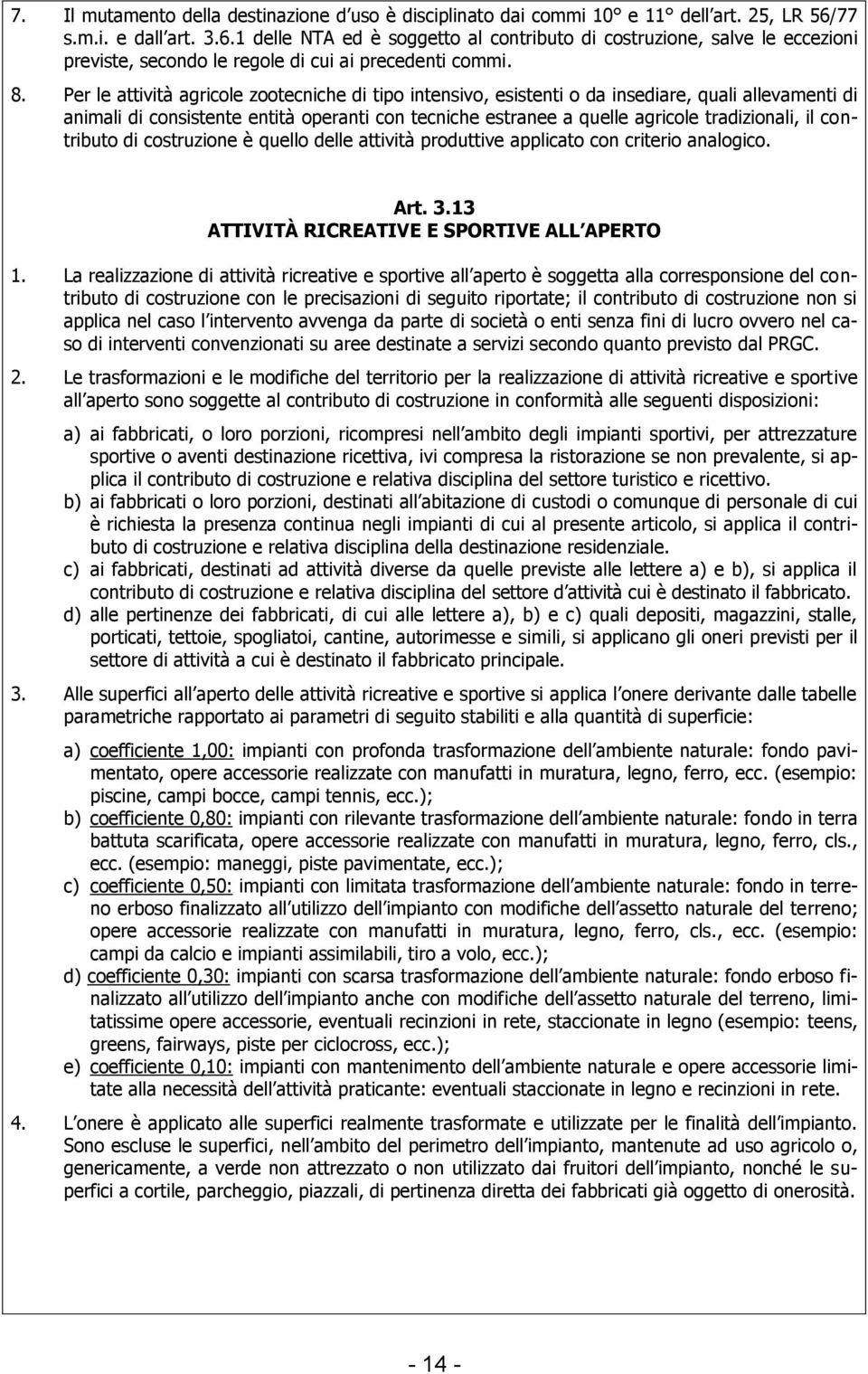 Per le attività agricole zootecniche di tipo intensivo, esistenti o da insediare, quali allevamenti di animali di consistente entità operanti con tecniche estranee a quelle agricole tradizionali, il